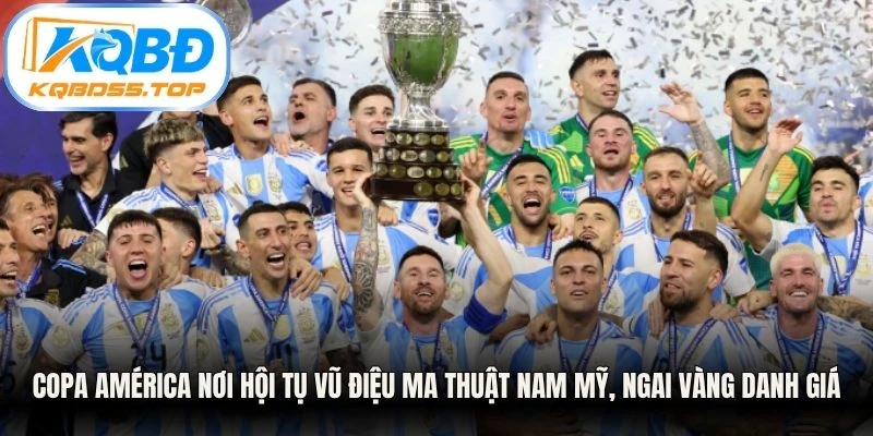 Copa América nơi hội tụ vũ điệu ma thuật Nam Mỹ, ngai vàng danh giá