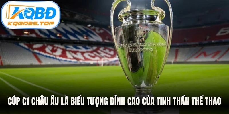 Cúp C1 Châu Âu là biểu tượng đỉnh cao của tinh thần thể thao