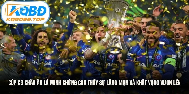 Cúp C3 Châu Âu là minh chứng cho thấy sự lãng mạn và khát vọng vươn lên