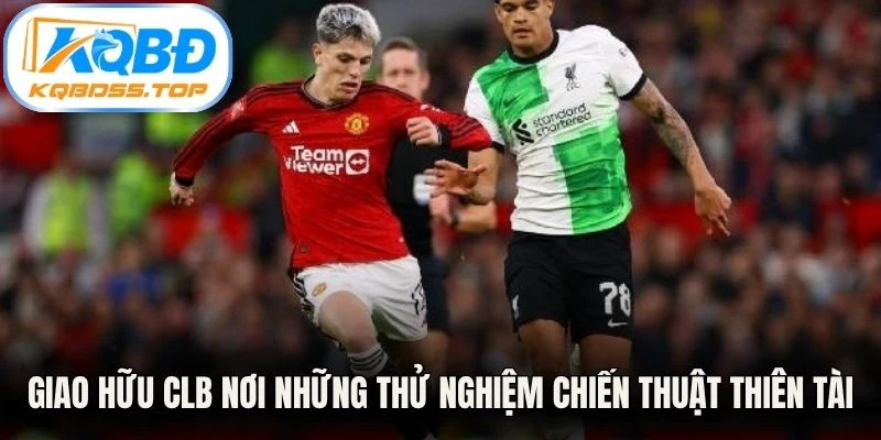 Giao hữu CLB nơi những thử nghiệm chiến thuật thiên tài