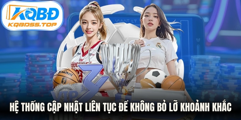 Hệ thống cập nhật liên tục để không bỏ lỡ khoảnh khắc kịch tính