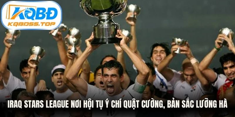 Iraq Stars League nơi hội tụ ý chí quật cường, bản sắc Lưỡng Hà