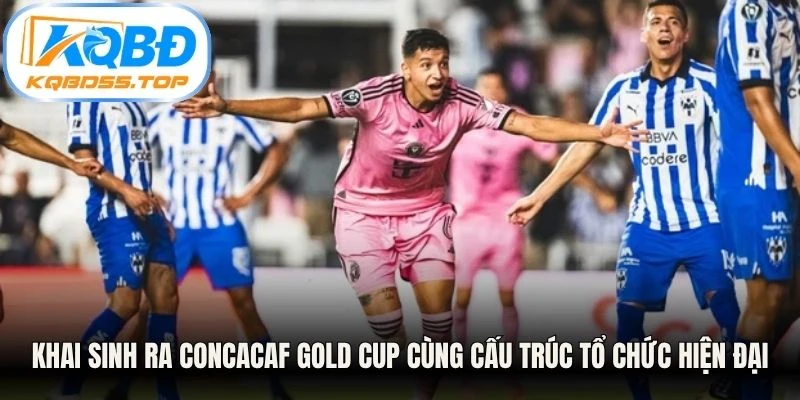 Khai sinh ra CONCACAF Gold Cup cùng cấu trúc tổ chức hiện đại