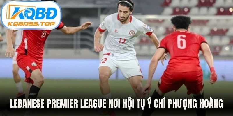 Lebanese Premier League nơi hội tụ ý chí phượng hoàng