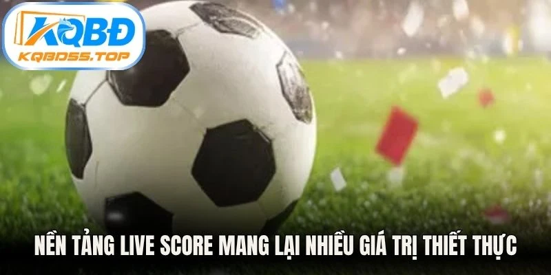 Nền tảng live score mang lại nhiều giá trị thiết thực