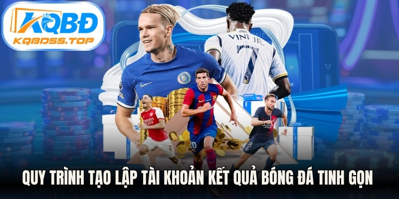 Quy trình tạo lập tài khoản tại trang kết quả bóng đá tinh gọn