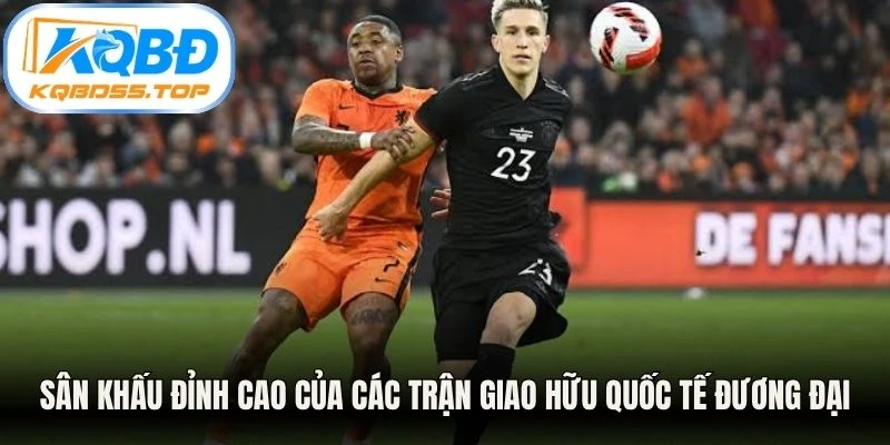  Sân khấu đỉnh cao của các trận giao hữu quốc tế đương đại