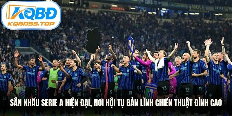 Sân khấu Serie A hiện đại, nơi hội tụ bản lĩnh chiến thuật đỉnh cao