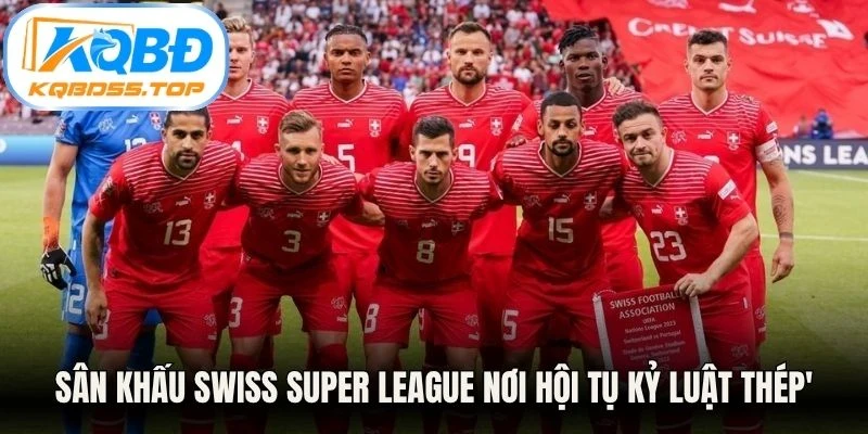 Sân khấu Swiss Super League nơi hội tụ kỷ luật thép, sự chính xác tuyệt đối