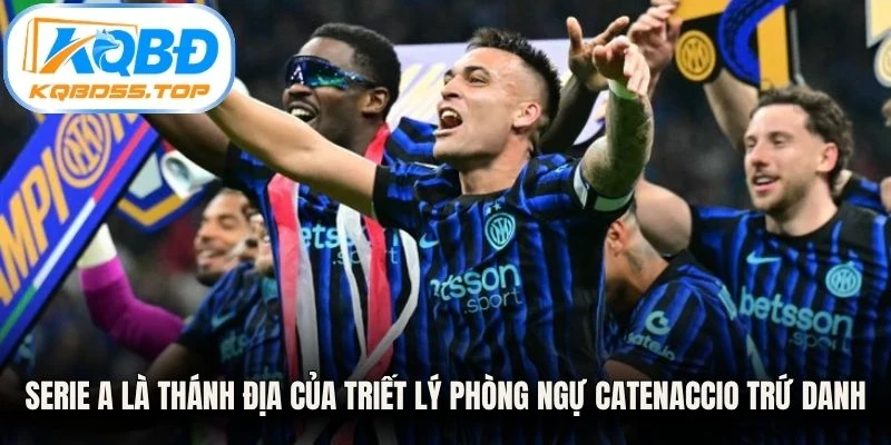 Serie A là thánh địa của triết lý phòng ngự Catenaccio trứ danh