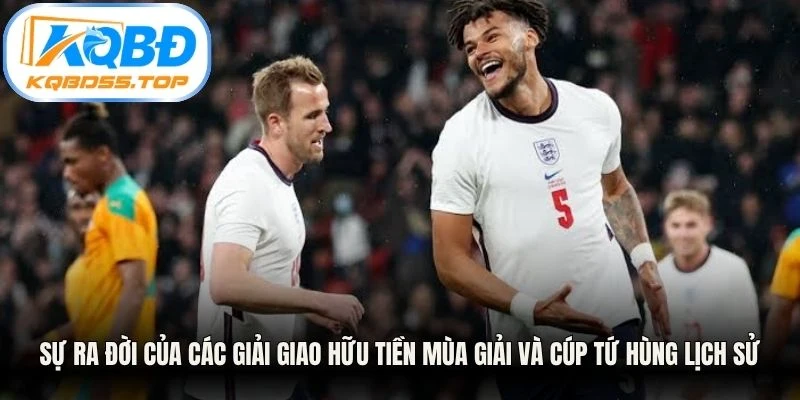 Sự ra đời của các giải giao hữu tiền mùa giải và cúp tứ hùng lịch sử
