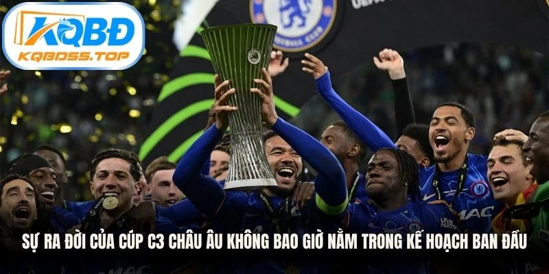 Sự ra đời của Cúp C3 Châu Âu không bao giờ nằm trong kế hoạch ban đầu