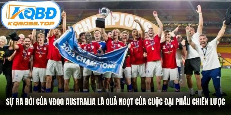 Sự ra đời của VĐQG Australia là quả ngọt của cuộc đại phẫu chiến lược