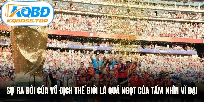 Sự ra đời của vô địch Thế Giới là quả ngọt của tầm nhìn vĩ đại 