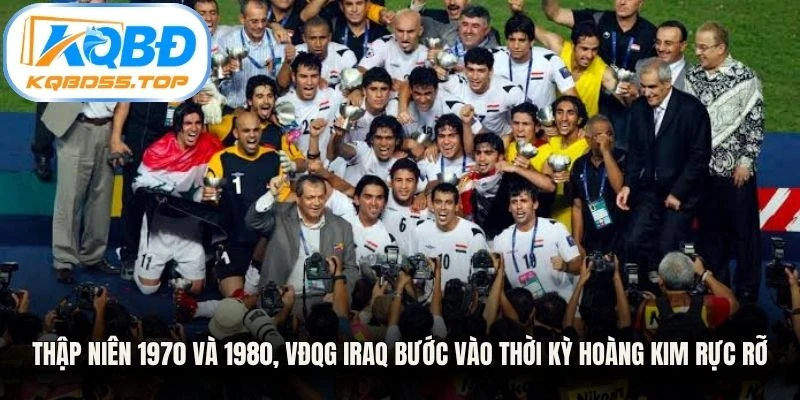 Thập niên 1970 và 1980, VĐQG Iraq bước vào thời kỳ hoàng kim rực rỡ