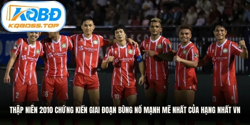 Thập niên 2010 chứng kiến giai đoạn bùng nổ mạnh mẽ nhất của hạng Nhất VN
