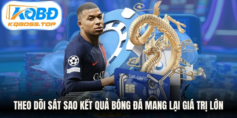 Theo dõi sát sao kết quả bóng đá mang lại giá trị lớn