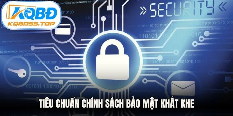 Tiêu chuẩn chính sách bảo mật khắt khe nhằm bảo vệ tối đa người dùng